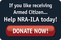If you like receiving Armed Citizen... Help NRA-ILA today! Donate Now!