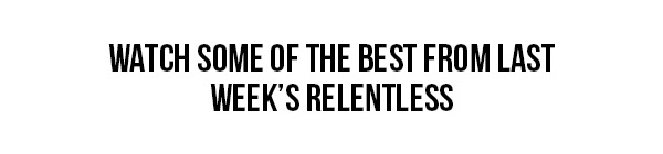 WATCH SOME OF THE BEST FROM LAST WEEK'S RELENTLESS