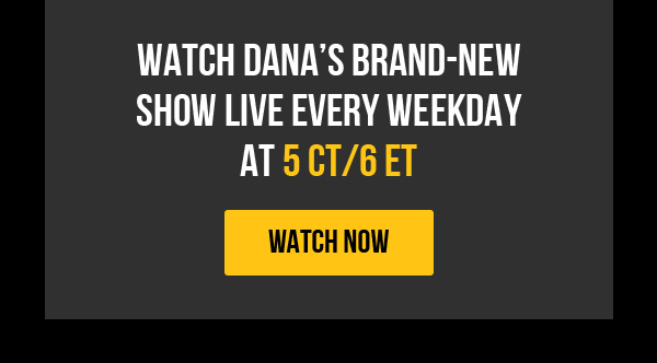 DANA'S NEW SHOW EVERY WEEKDAY AT 5 CT/6ET : WATCH NOW