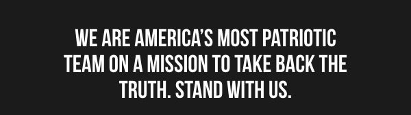 WE ARE AMERICA'S MOST PATRIOTIC TEAM ON A MISSION TO TAKE BACK THE TRUTH. STAND  WITH US.