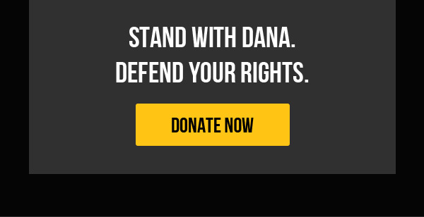 STAND WITH DANA. DEFEND YOUR RIGHTS