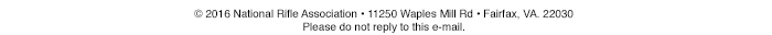 Copyright 2016 National Rifle Association • 11250 Waples Mill Rd • Fairfax, VA. 22030 Please do not reply to this e-mail.