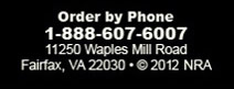 Order by Phone 1-888-607-6007  11250 Waples Mill Road  Fairfax, VA 22030  Copyright 2012 NRA