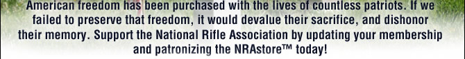 American freedom has been purchased with the lives of countless patriots. If we failed to preserve that freedom, it would devalue their sacrifice and dishonor their memory. Support the National Rifle Association by updating your membership and patronizing the NRAstore™ today! 