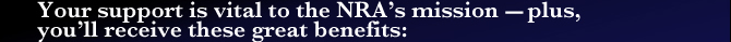 Your support is vital to the NRA's mission - plus you will reciev great benefits
