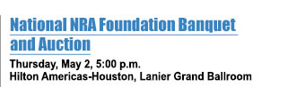 National NRA Foundation Banquet and Auction - Thursday, May, 2, 5:00 pm - Hilton Americas-Houston - Lanier Grand Ballroom