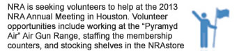 Volunteers Needed in Houston - NRA is seeking volunteers to help at the 2013 NRA Annual Meeting in Houston. Volunteer opportunities include working at the “Pyramyd Air” Air Gun Range, staffing the membership counters, and stocking shelves in the NRAstore to name just a few. 