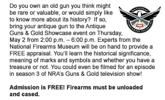 Do you own an old gun you think might be rare or valuable, or would simply like to know more about its history?  If so, bring your antique gun to the Antique Guns and Gold Showcase event on Thursday, May 2 from 2:00 p.m. – 6:00 p.m. Experts from the National Firearms Museum will be on hand to provide a FREE appraisal. You will learn the historical significance, meaning of marks and symbols and whether you have a treasure or not. You could even be filmed for an episode in season 3 of NRAs Guns and Gold television show!  Admission is FREE!