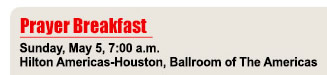 Prayer Breakfast - Sunday, May 5, 7:00 am - Hilton Americas-Houston, Ballroom of the Americas