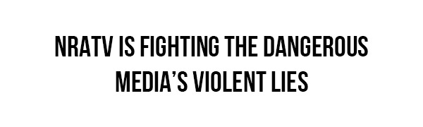 NRATV IS FIGHTING THE DANGEROUS MEDIA'S VIOLENT LIES