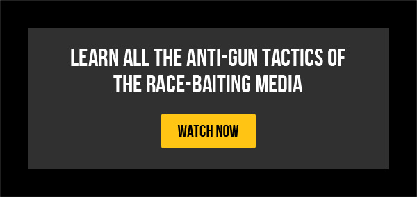 LEARN ALL THE ANTI-GUN TACTICS OF THE RACE-BAITING MEDIA